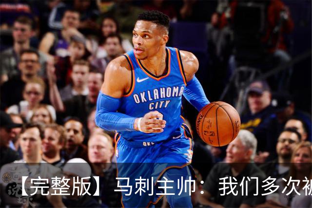 【完整版】马刺主帅：我们多次被逆转 配不上这些比赛的胜利